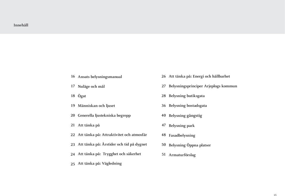 Belysning gångstig 21 Att tänka på 47 Belysning park 22 Att tänka på: Attraktivitet och atmosfär 48 Fasadbelysning 23 Att tänka