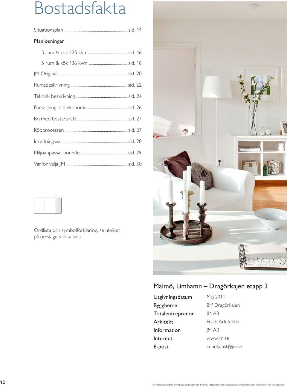 Malmö, Limhamn Dragörkajen etapp 3 Utgivningsdatum Maj 2014 Byggherre Brf Dragörkajen Totalentreprenör JM AB Arkitekt Fojab Arkitekter Information JM AB Internet www.jm.