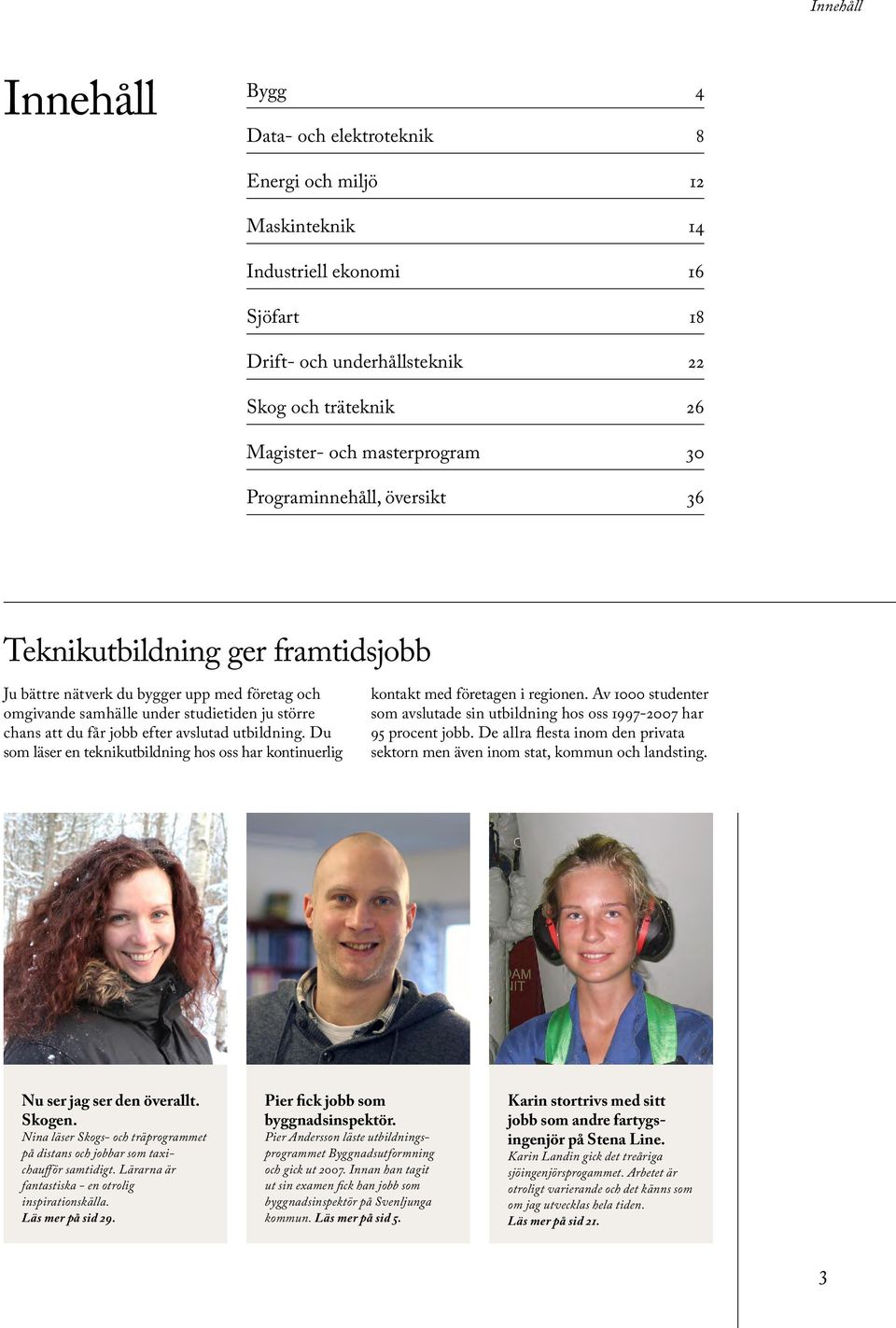 efter avslutad utbildning. Du som läser en teknikutbildning hos oss har kontinuerlig kontakt med företagen i regionen.