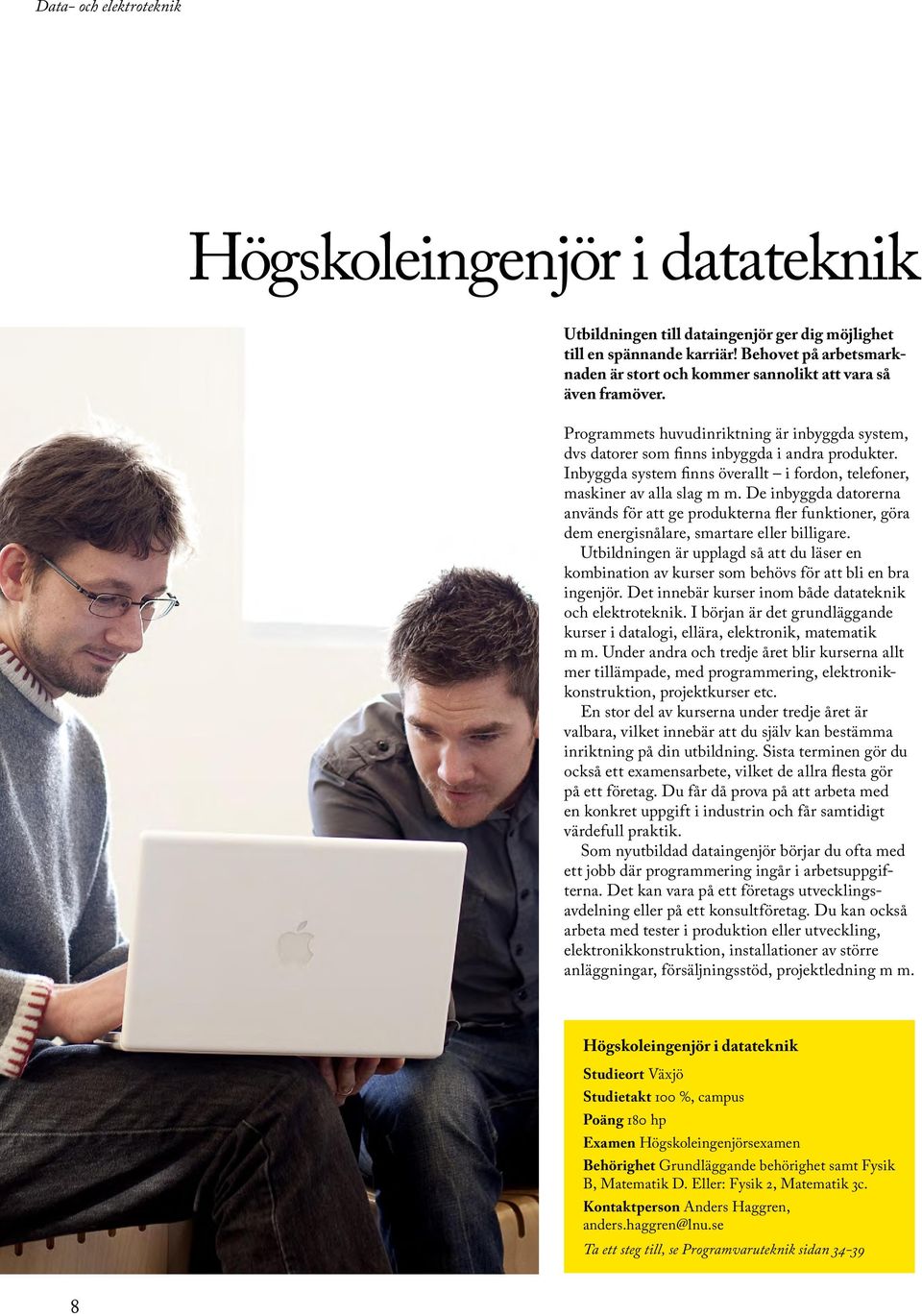Inbyggda system finns överallt i fordon, telefoner, maskiner av alla slag m m. De inbyggda datorerna används för att ge produkterna fler funktioner, göra dem energisnålare, smartare eller billigare.