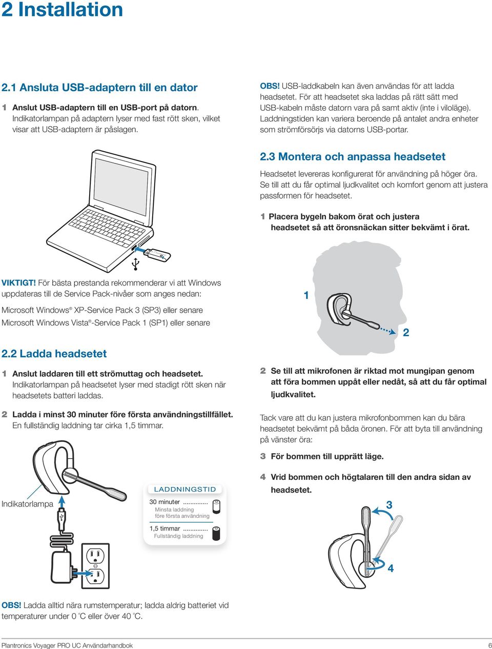 Laddningstiden kan variera beroende på antalet andra enheter som strömförsörjs via datorns USB-portar. 2.3 Montera och anpassa headsetet Headsetet levereras konfigurerat för användning på höger öra.