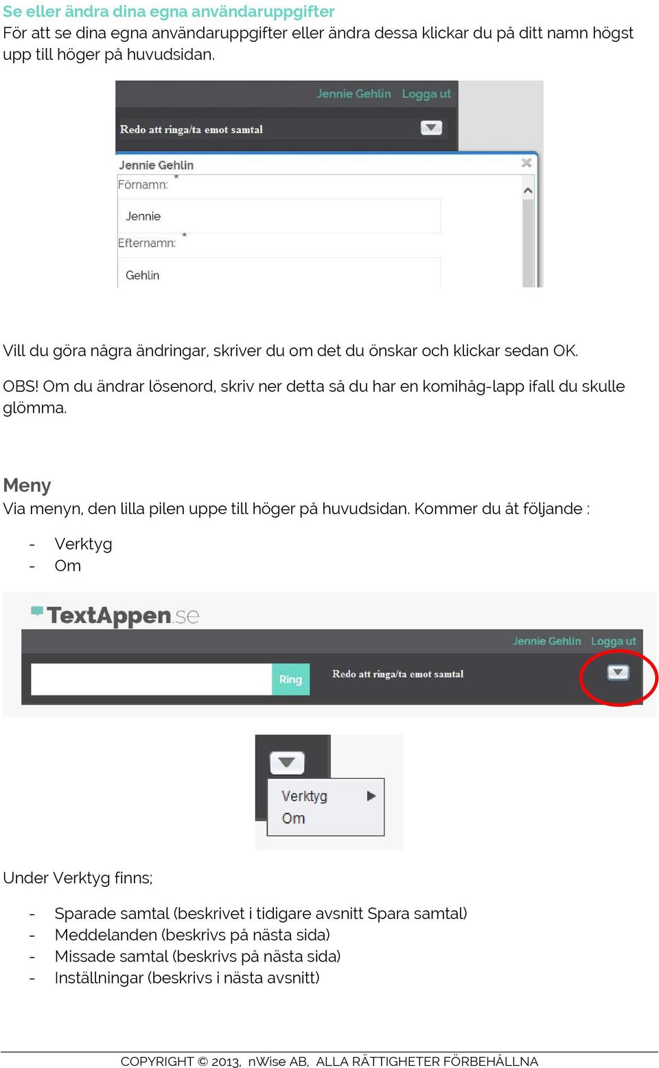Om du ändrar lösenord, skriv ner detta så du har en komihåg-lapp ifall du skulle glömma. Meny Via menyn, den lilla pilen uppe till höger på huvudsidan.