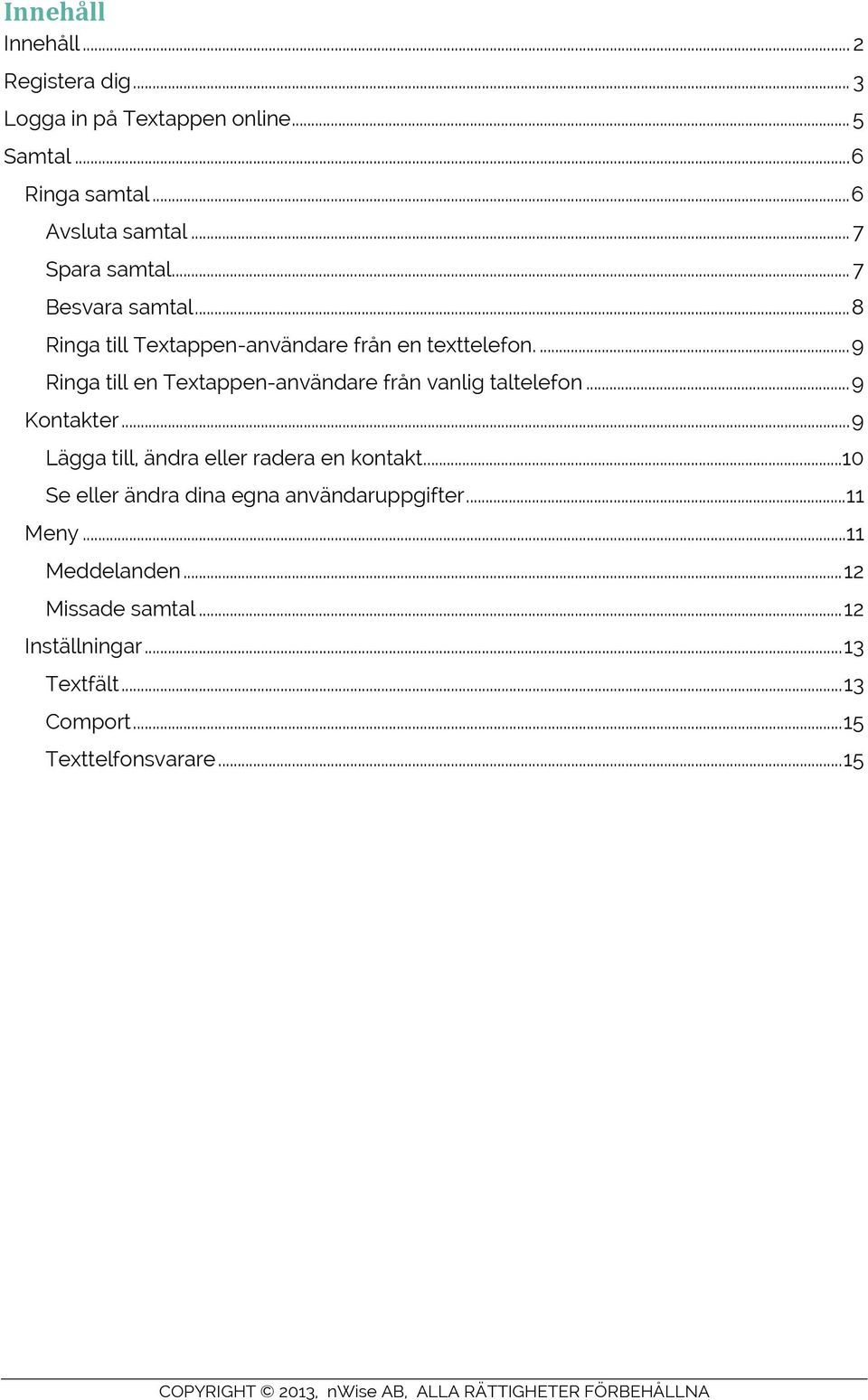 ... 9 Ringa till en Textappen-användare från vanlig taltelefon... 9 Kontakter... 9 Lägga till, ändra eller radera en kontakt.