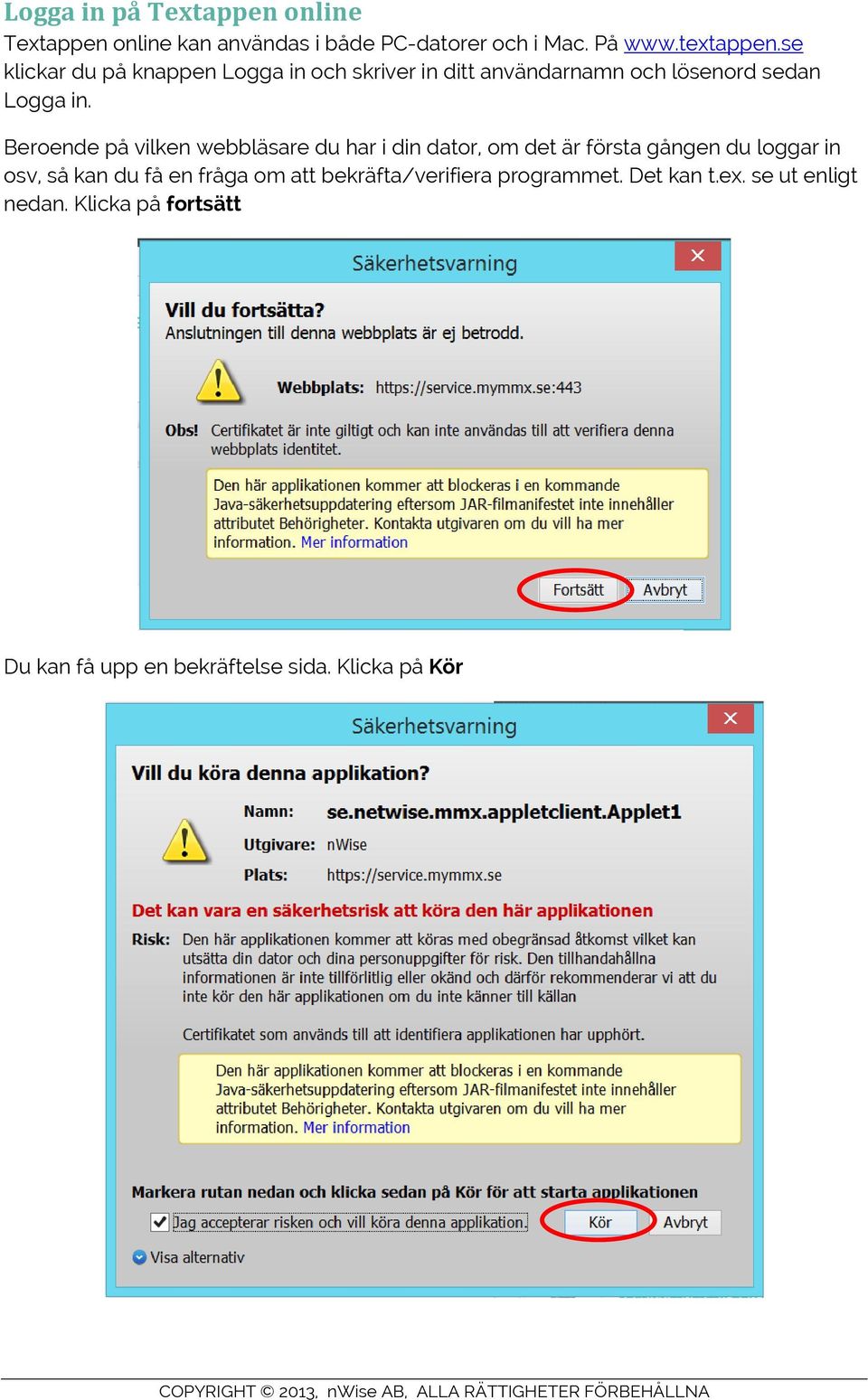 Beroende på vilken webbläsare du har i din dator, om det är första gången du loggar in osv, så kan du få en fråga
