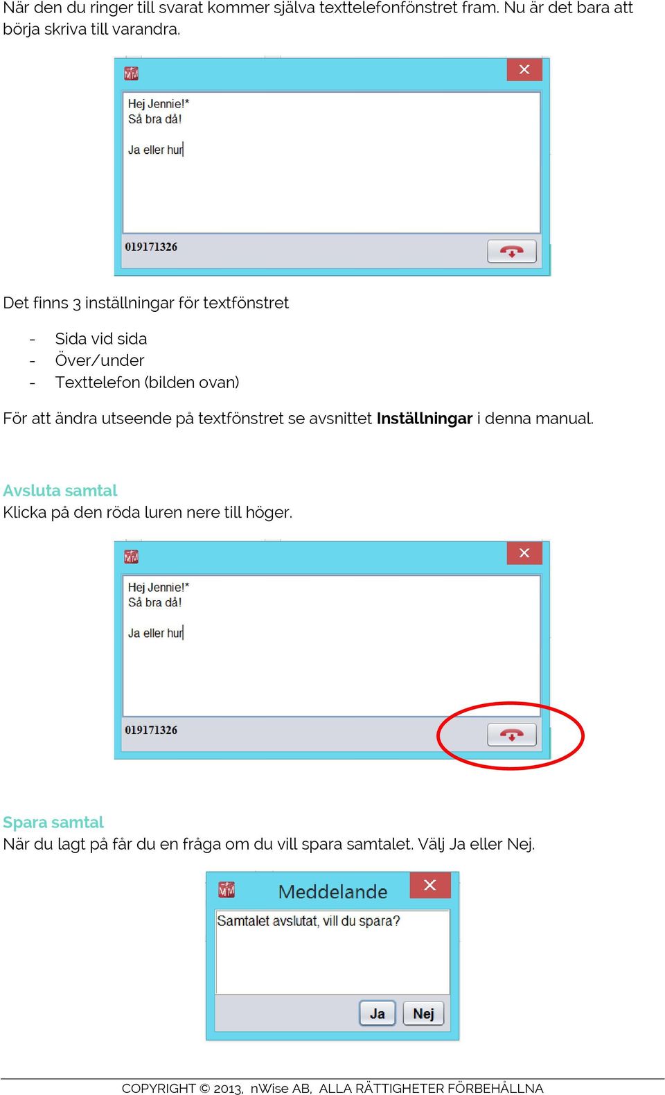 Det finns 3 inställningar för textfönstret - Sida vid sida - Över/under - Texttelefon (bilden ovan) För att