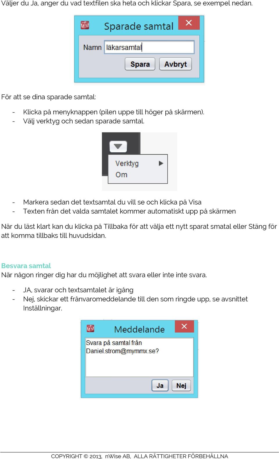 - Markera sedan det textsamtal du vill se och klicka på Visa - Texten från det valda samtalet kommer automatiskt upp på skärmen När du läst klart kan du klicka på Tillbaka