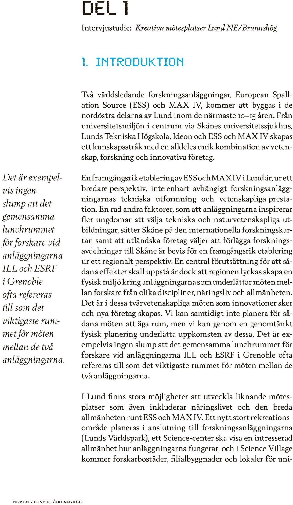 Från universitetsmiljön i centrum via Skånes universitetssjukhus, Lunds Tekniska Högskola, Ideon och ESS och MAX IV skapas ett kunskapsstråk med en alldeles unik kombination av vetenskap, forskning