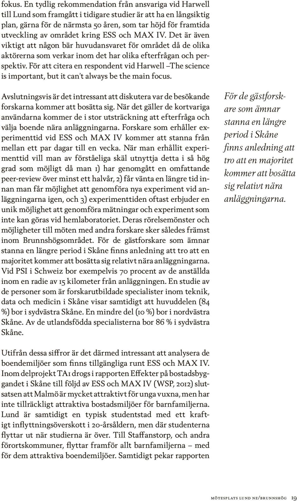 området kring ESS och MAX IV. Det är även viktigt att någon bär huvudansvaret för området då de olika aktörerna som verkar inom det har olika efterfrågan och perspektiv.