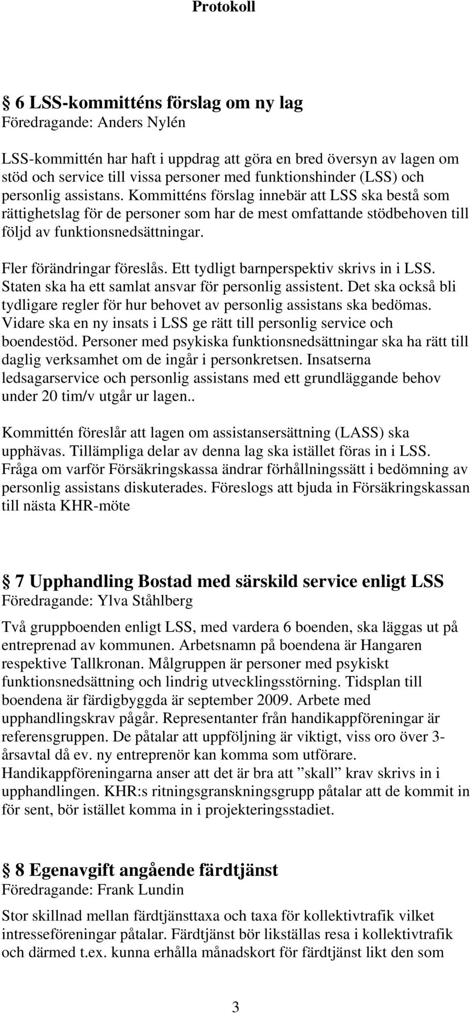 Fler förändringar föreslås. Ett tydligt barnperspektiv skrivs in i LSS. Staten ska ha ett samlat ansvar för personlig assistent.