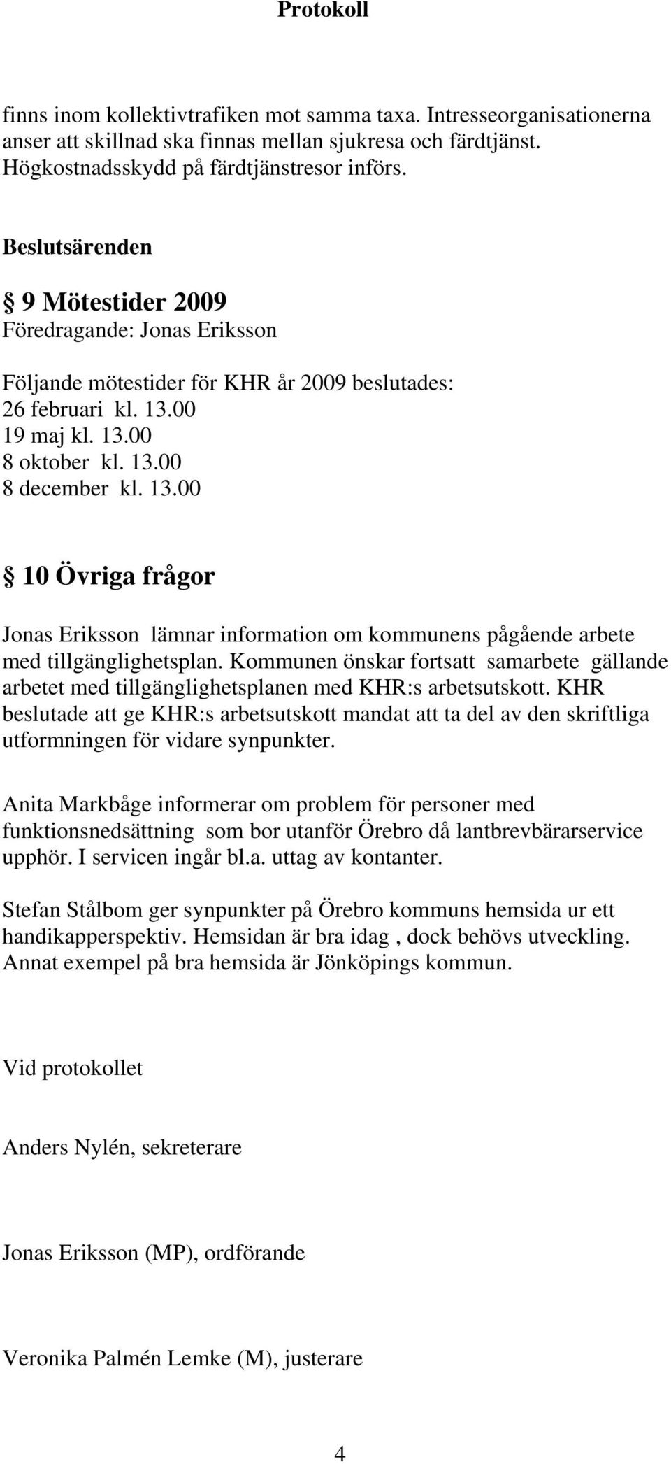 00 19 maj kl. 13.00 8 oktober kl. 13.00 8 december kl. 13.00 10 Övriga frågor Jonas Eriksson lämnar information om kommunens pågående arbete med tillgänglighetsplan.