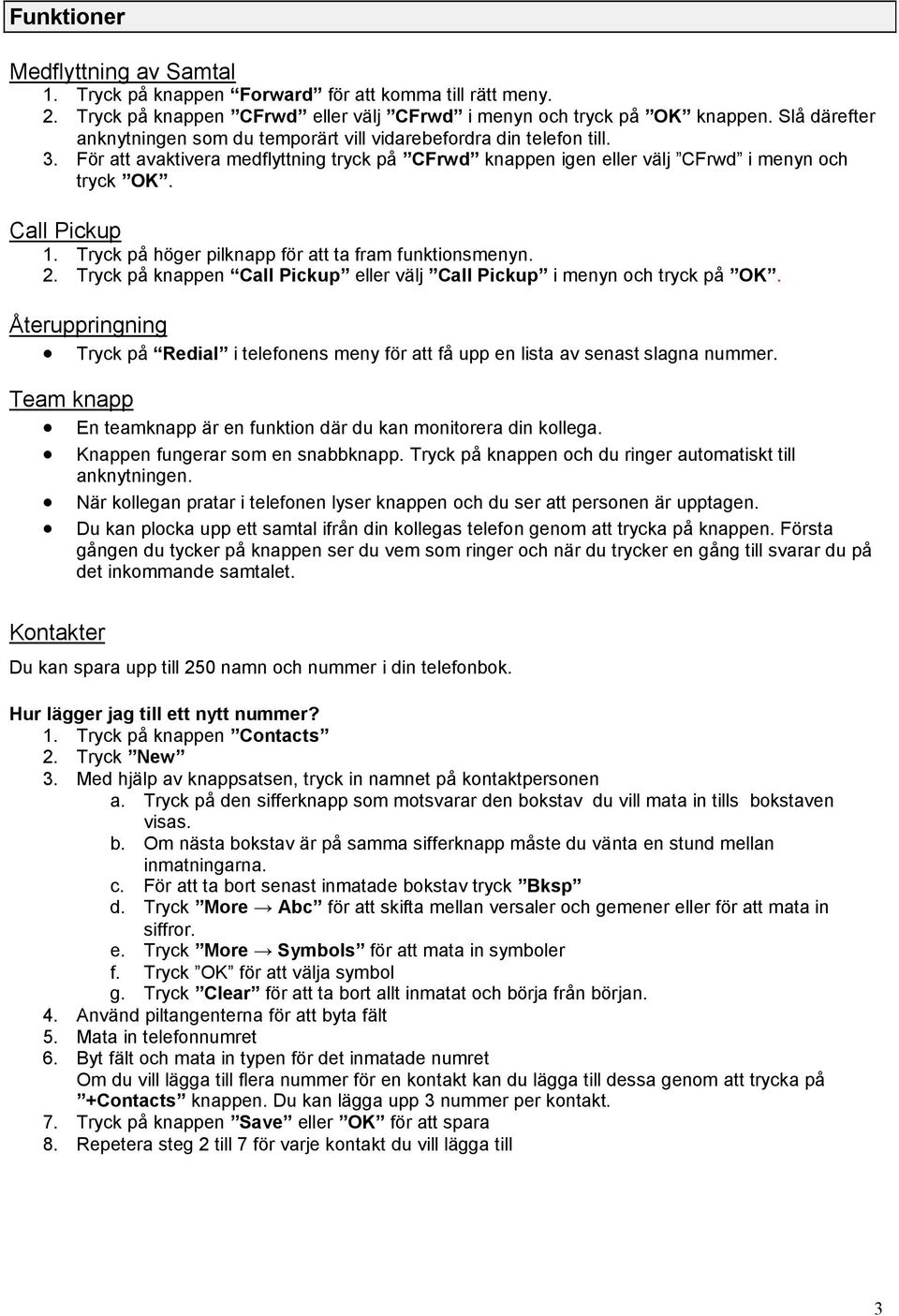 Tryck på höger pilknapp för att ta fram funktionsmenyn. 2. Tryck på knappen Call Pickup eller välj Call Pickup i menyn och tryck på OK.