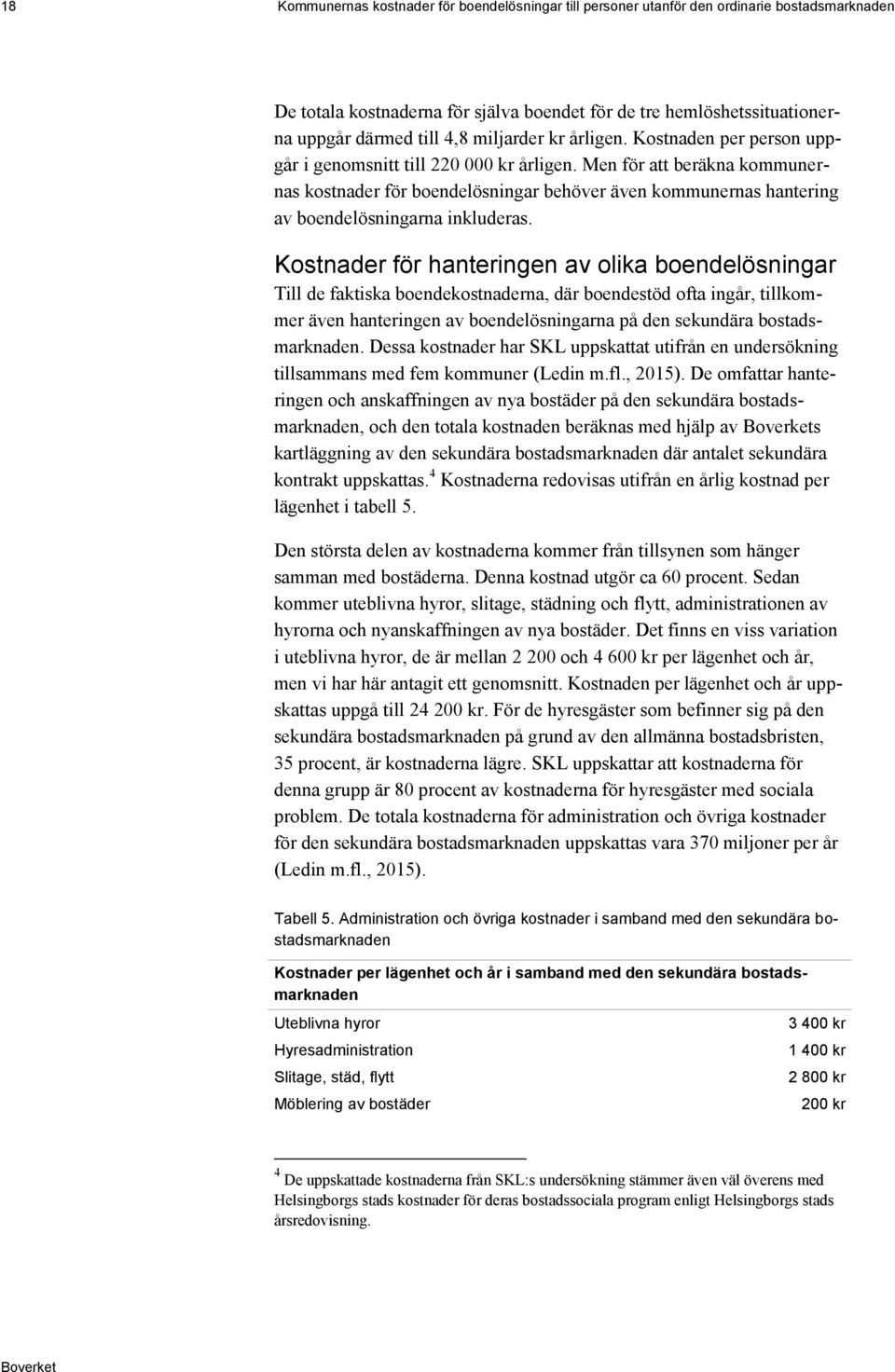 Men för att beräkna kommunernas kostnader för boendelösningar behöver även kommunernas hantering av boendelösningarna inkluderas.