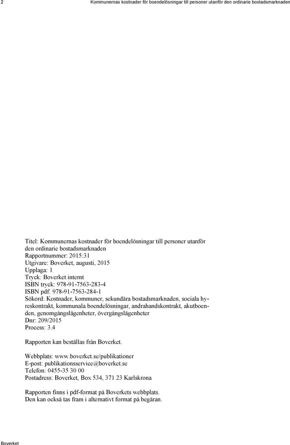 hyreskontrakt, kommunala boendelösningar, andrahandskontrakt, akutboenden, genomgångslägenheter, övergångslägenheter Dnr: 209/2015 Process: 3.4 Rapporten kan beställas från. Webbplats: www.boverket.