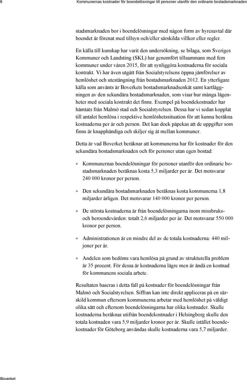 En källa till kunskap har varit den undersökning, se bilaga, som Sveriges Kommuner och Landsting (SKL) har genomfört tillsammans med fem kommuner under våren 2015, för att synliggöra kostnaderna för