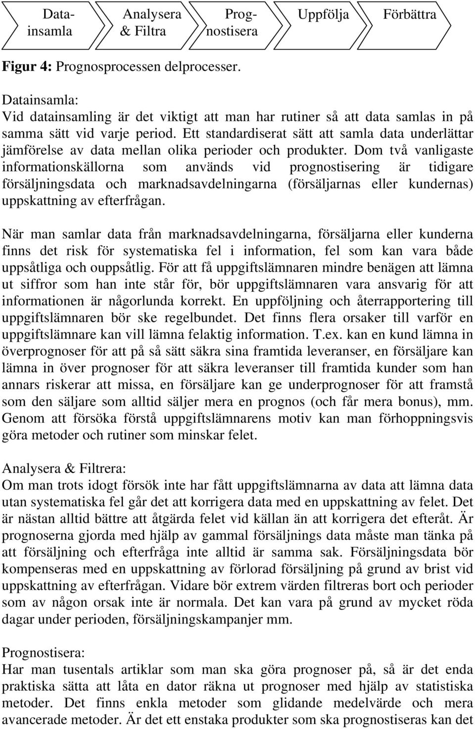 Ett standardiserat sätt att samla data underlättar jämförelse av data mellan olika perioder och produkter.