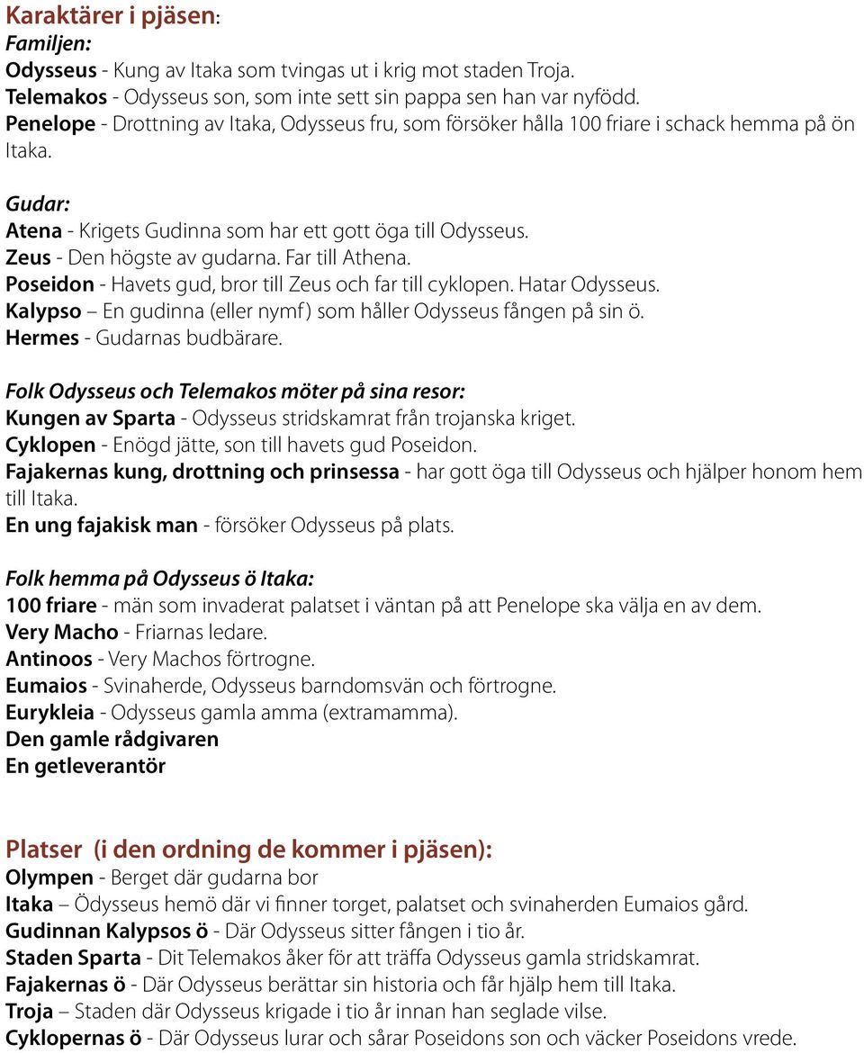 Far till Athena. Poseidon - Havets gud, bror till Zeus och far till cyklopen. Hatar Odysseus. Kalypso En gudinna (eller nymf ) som håller Odysseus fången på sin ö. Hermes - Gudarnas budbärare.