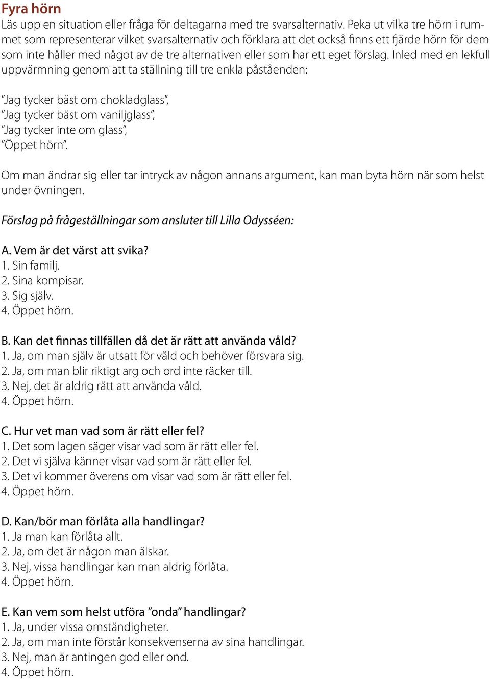 eget förslag. Inled med en lekfull uppvärmning genom att ta ställning till tre enkla påståenden: Jag tycker bäst om chokladglass, Jag tycker bäst om vaniljglass, Jag tycker inte om glass, Öppet hörn.