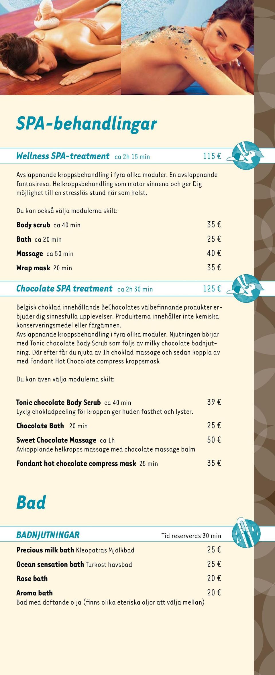 Du kan också välja modulerna skilt: Body scrub ca 40 min 35 Bath ca 20 min 25 Massage ca 50 min 40 Wrap mask 20 min 35 Chocolate SPA treatment ca 2h 30 min 125 Belgisk choklad innehållande