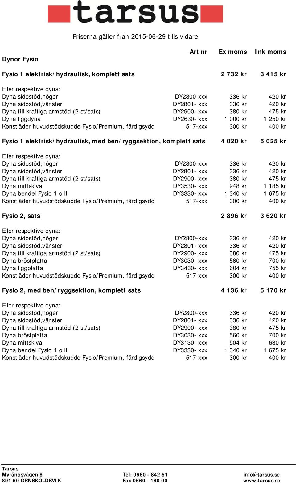 340 kr 1 675 kr Fysio 2, sats 2 896 kr 3 620 kr Dyna bröstplatta DY3030- xxx 560 kr 700 kr Dyna liggplatta DY3430- xxx 604 kr 755 kr Fysio 2, med