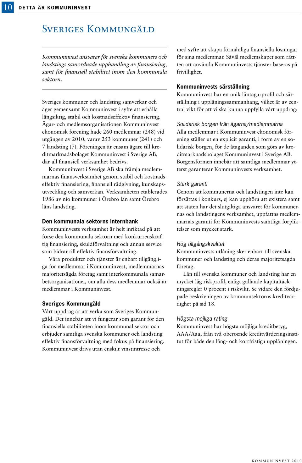 Ägar- och medlemsorganisationen Kommuninvest ekonomisk förening hade 260 medlemmar (248) vid utgången av 2010, varav 253 kommuner (241) och 7 landsting (7).