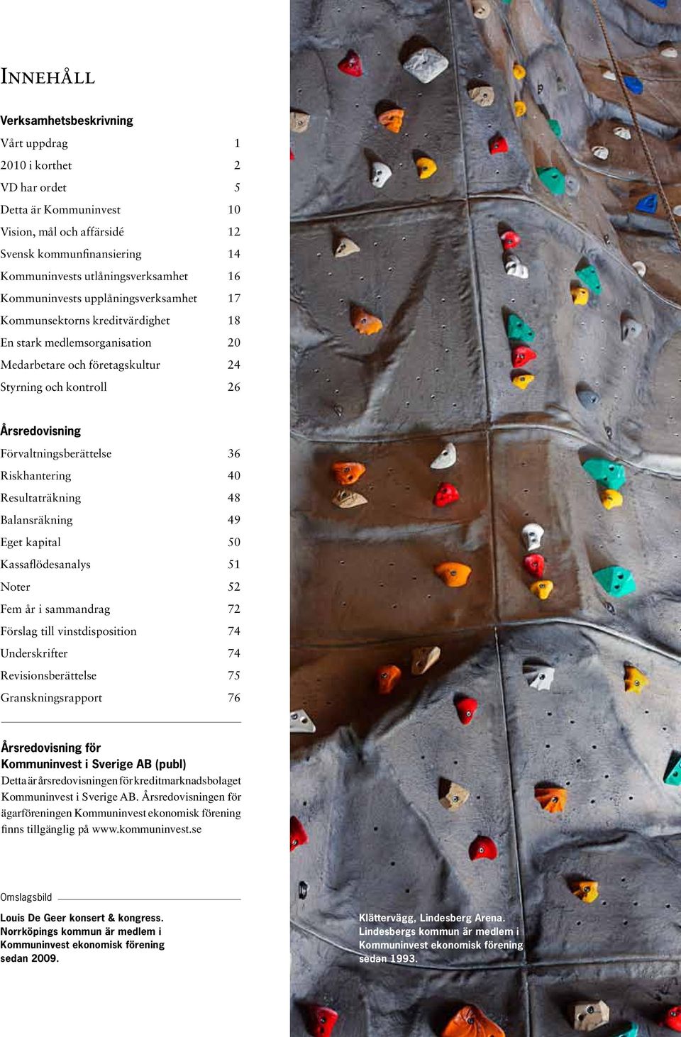 Förvaltningsberättelse 36 Riskhantering 40 Resultaträkning 48 Balansräkning 49 Eget kapital 50 Kassaflödesanalys 51 Noter 52 Fem år i sammandrag 72 Förslag till vinstdisposition 74 Underskrifter 74