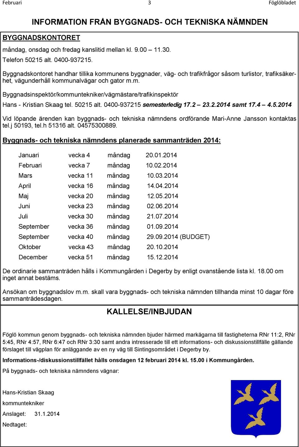 50215 alt. 0400-937215 semesterledig 17.2 23.2.2014 samt 17.4 4.5.2014 Vid löpande ärenden kan byggnads- och tekniska nämndens ordförande Mari-Anne Jansson kontaktas tel.j 50193, tel.h 51316 alt.