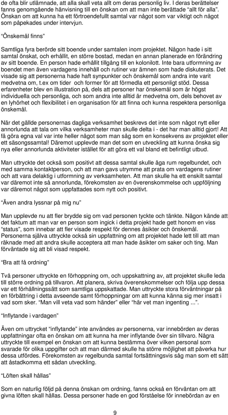 Någon hade i sitt samtal önskat, och erhållit, en större bostad, medan en annan planerade en förändring av sitt boende. En person hade erhållit tillgång till en kolonilott.