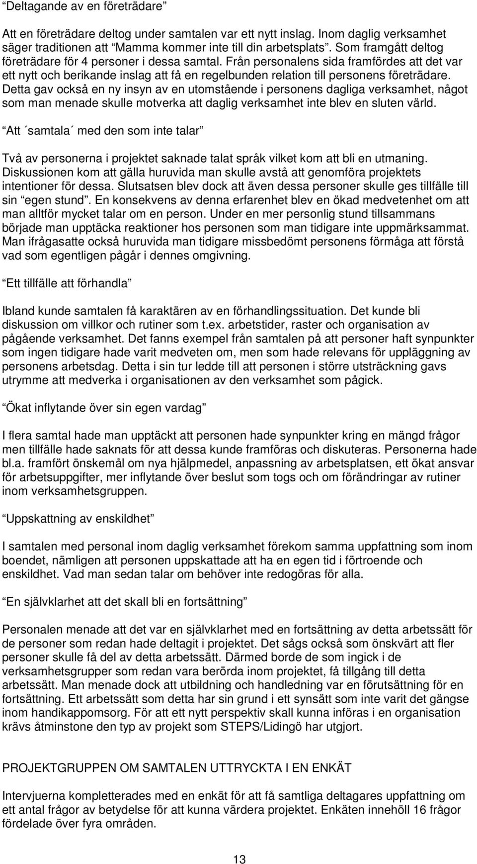 Detta gav också en ny insyn av en utomstående i personens dagliga verksamhet, något som man menade skulle motverka att daglig verksamhet inte blev en sluten värld.