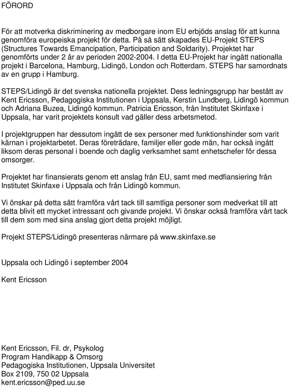 I detta EU-Projekt har ingått nationalla projekt i Barcelona, Hamburg, Lidingö, London och Rotterdam. STEPS har samordnats av en grupp i Hamburg. STEPS/Lidingö är det svenska nationella projektet.