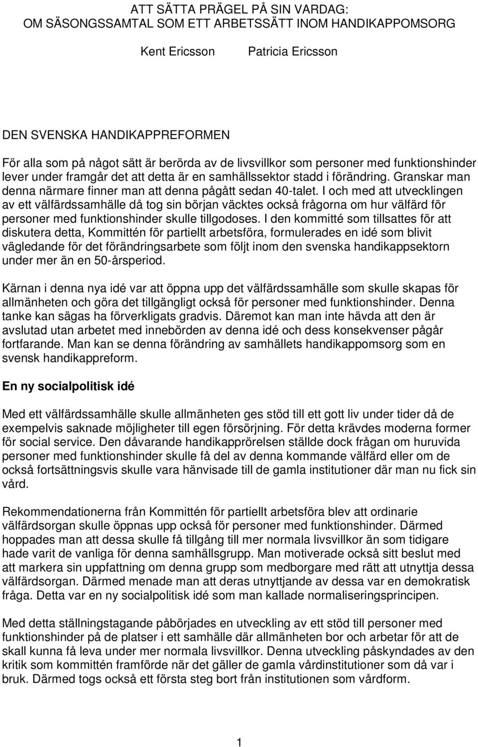 I och med att utvecklingen av ett välfärdssamhälle då tog sin början väcktes också frågorna om hur välfärd för personer med funktionshinder skulle tillgodoses.