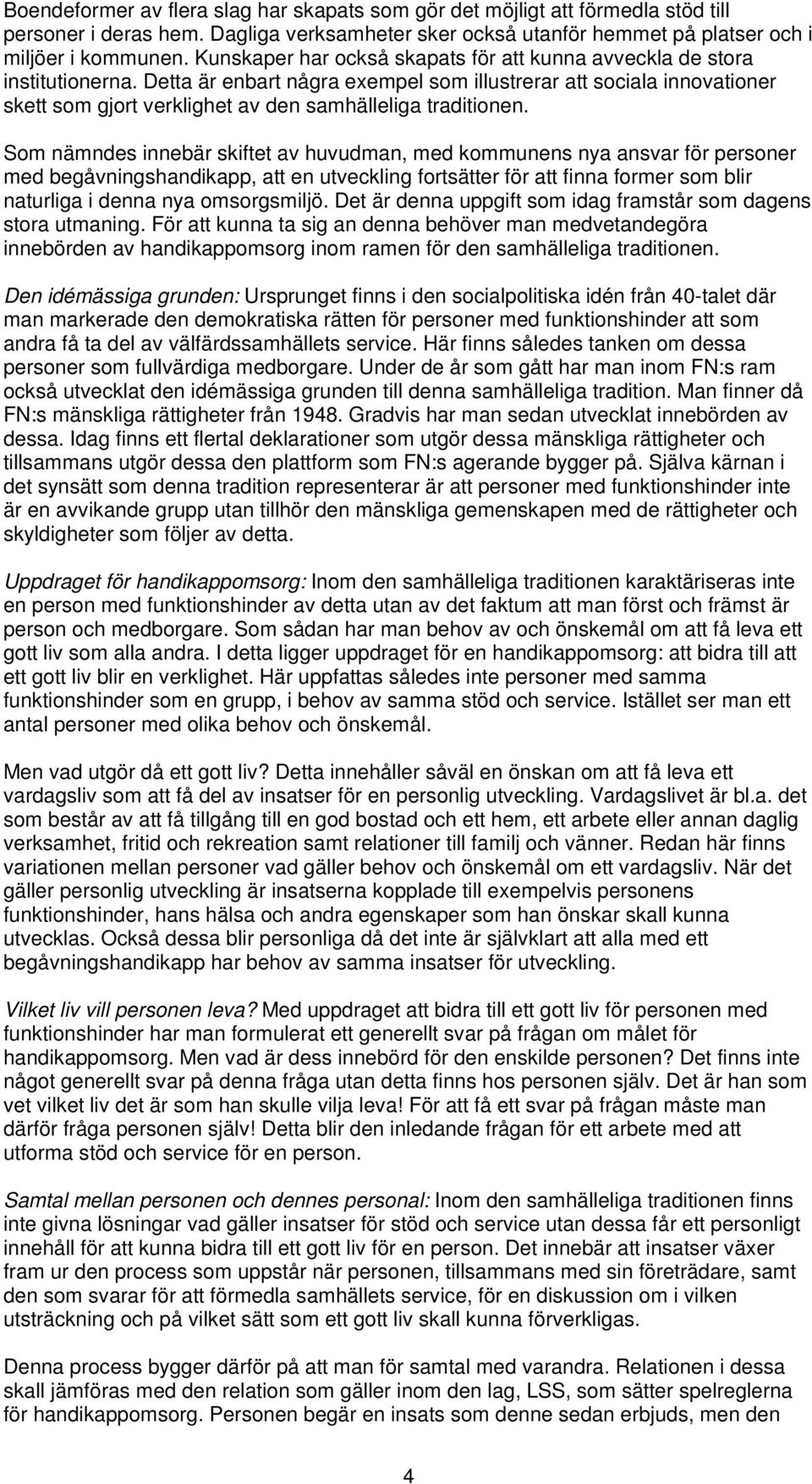 Detta är enbart några exempel som illustrerar att sociala innovationer skett som gjort verklighet av den samhälleliga traditionen.