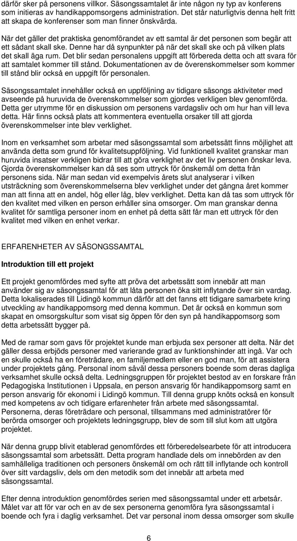 Denne har då synpunkter på när det skall ske och på vilken plats det skall äga rum. Det blir sedan personalens uppgift att förbereda detta och att svara för att samtalet kommer till stånd.