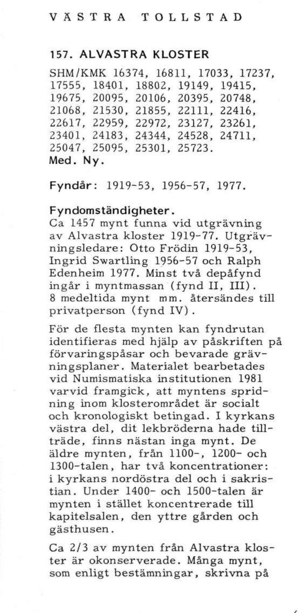 24183, 24344, 24528, 24711, 25047, 25095, 25301, 25723. Med. Ny. år: 1919-53, 1956-57, 1977. Ca 1457 mynt funna vid utgrävning av Alvastra kloster 1919-77.