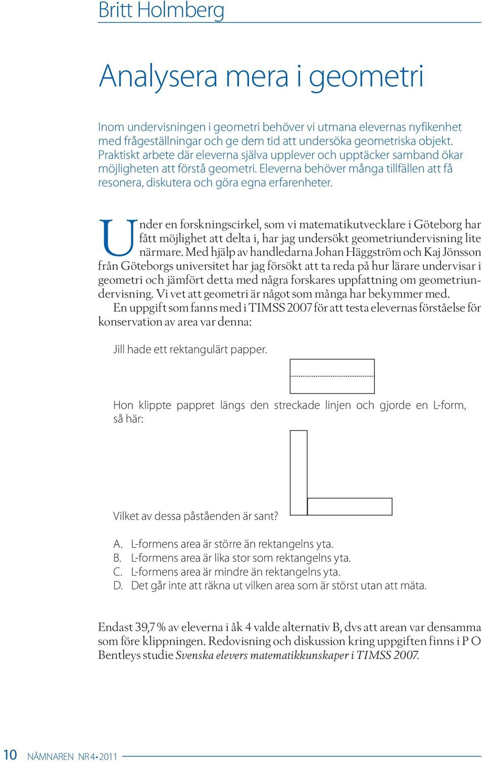 Under en forskningscirkel, som vi matematikutvecklare i Göteborg har fått möjlighet att delta i, har jag undersökt geometriundervisning lite närmare.