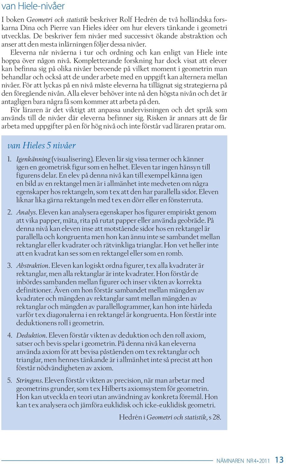 Eleverna når nivåerna i tur och ordning och kan enligt van Hiele inte hoppa över någon nivå.