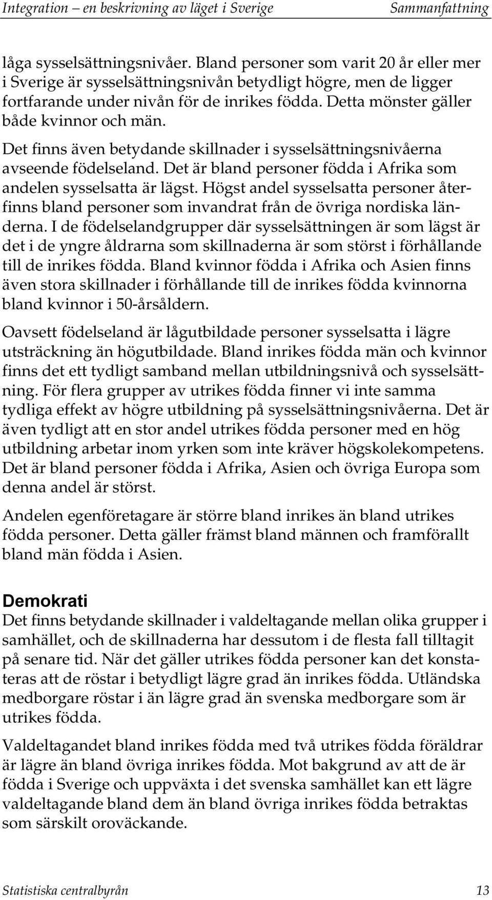 Det finns även betydande skillnader i sysselsättningsnivåerna avseende födelseland. Det är bland personer födda i Afrika som andelen sysselsatta är lägst.