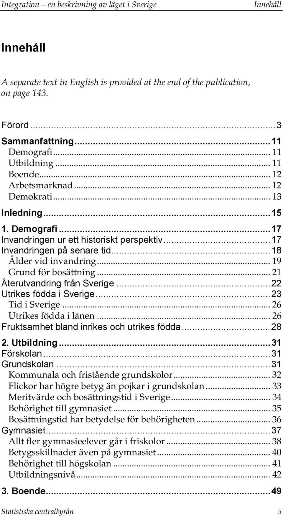 .. 18 Ålder vid invandring... 19 Grund för bosättning... 21 Återutvandring från Sverige... 22 Utrikes födda i Sverige... 23 Tid i Sverige... 26 Utrikes födda i länen.