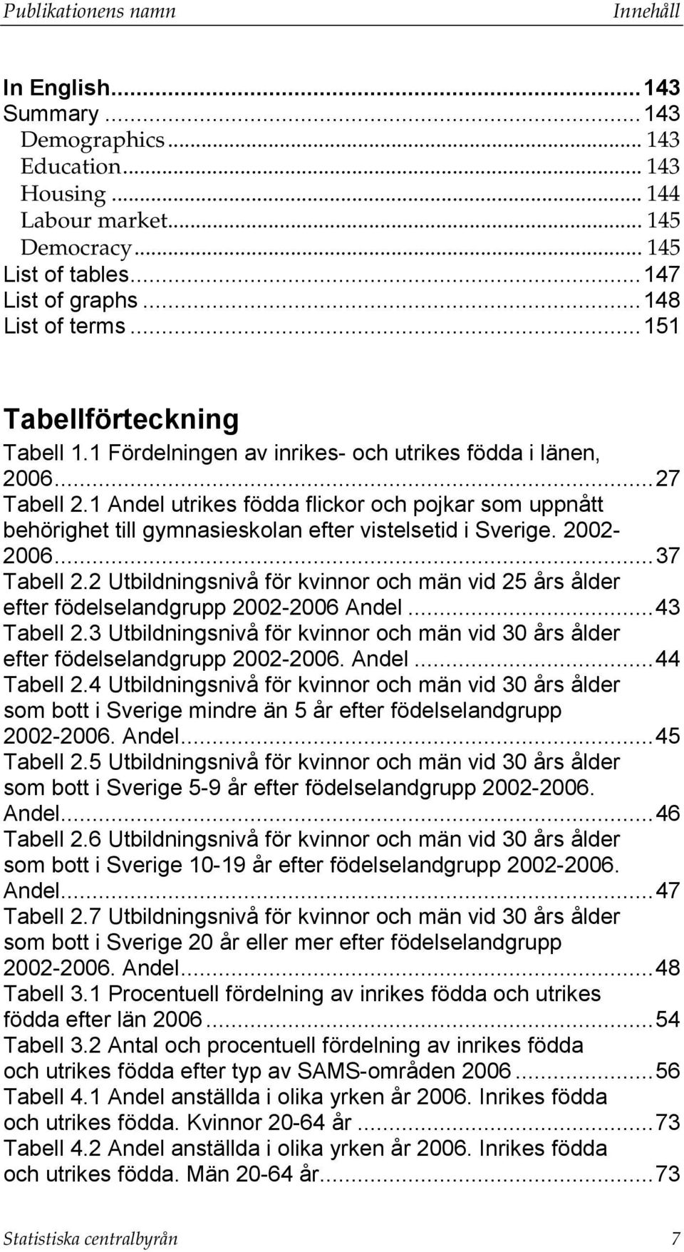 1 Andel utrikes födda flickor och pojkar som uppnått behörighet till gymnasieskolan efter vistelsetid i Sverige. 2002-2006... 37 Tabell 2.