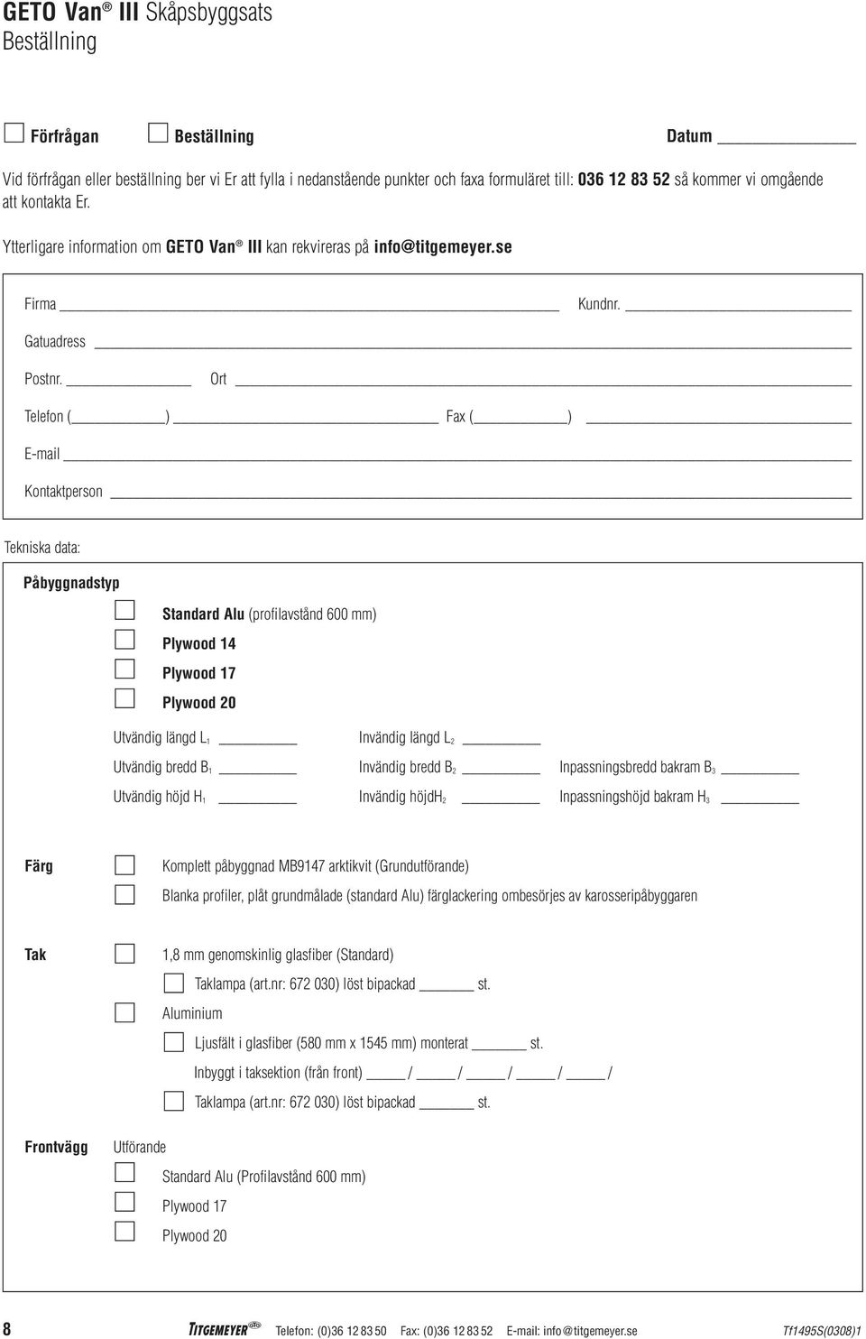 Ort Telefon ( ) Fax ( ) E-mail Kontaktperson Tekniska data: Påbyggnadstyp Standard Alu (profilavstånd 600 mm) Plywood 14 Plywood 17 Plywood 20 Utvändig längd L 1 Invändig längd L 2 Utvändig bredd B 1