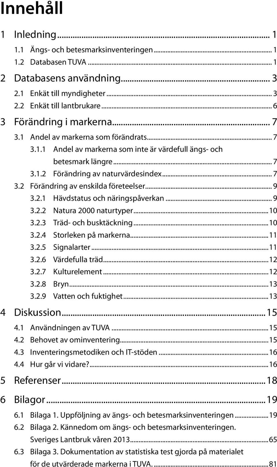 .. 9 3.2.1 Hävdstatus och näringspåverkan... 9 3.2.2 Natura 2000 naturtyper...10 3.2.3 Träd- och busktäckning...10 3.2.4 Storleken på markerna...11 3.2.5 Signalarter...11 3.2.6 Värdefulla träd...12 3.