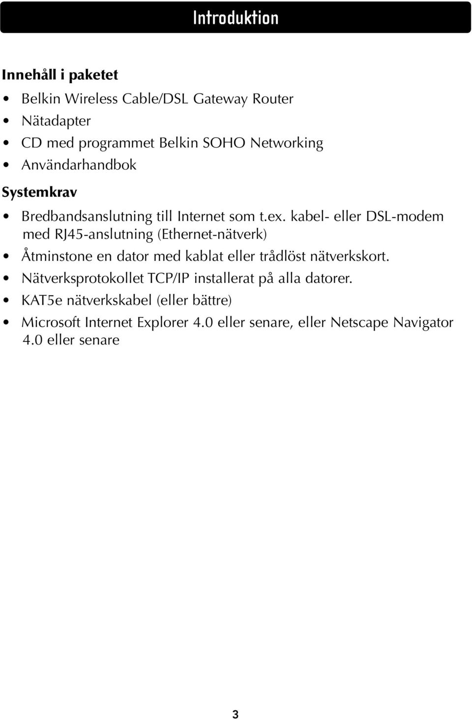 kabel- eller DSL-modem med RJ45-anslutning (Ethernet-nätverk) Åtminstone en dator med kablat eller trådlöst nätverkskort.