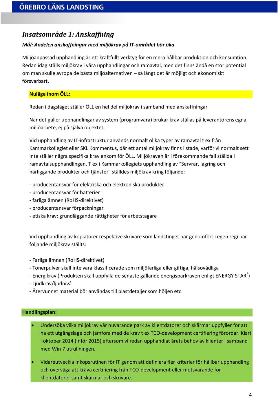 Nuläge inom ÖLL: Redan i dagsläget ställer ÖLL en hel del miljökrav i samband med anskaffningar När det gäller upphandlingar av system (programvara) brukar krav ställas på leverantörens egna