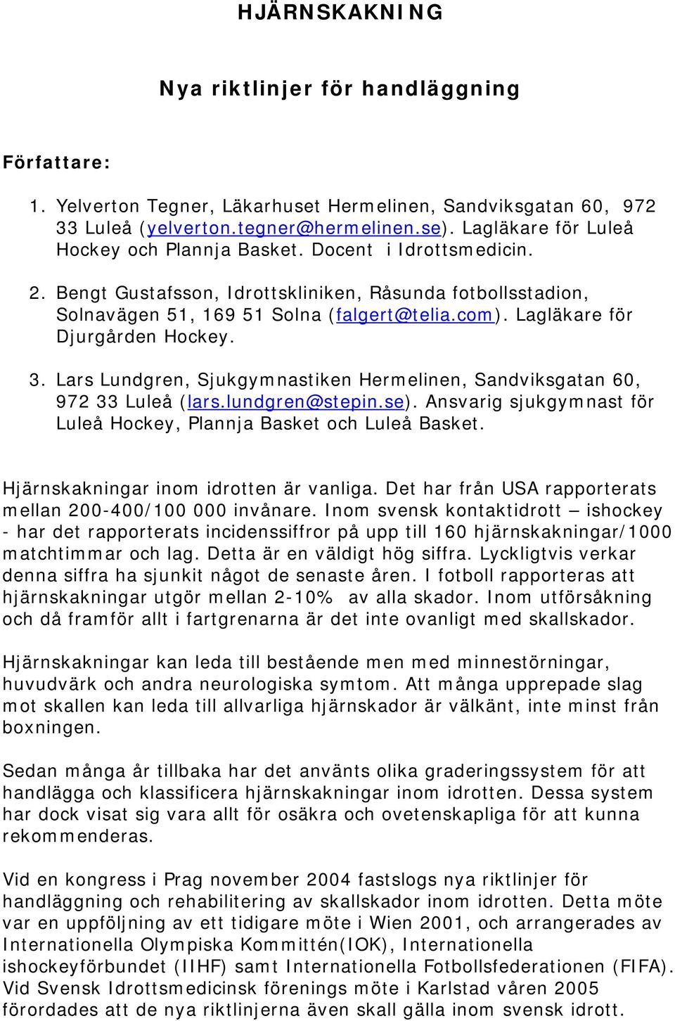 Lagläkare för Djurgården Hockey. 3. Lars Lundgren, Sjukgymnastiken Hermelinen, Sandviksgatan 60, 972 33 Luleå (lars.lundgren@stepin.se).