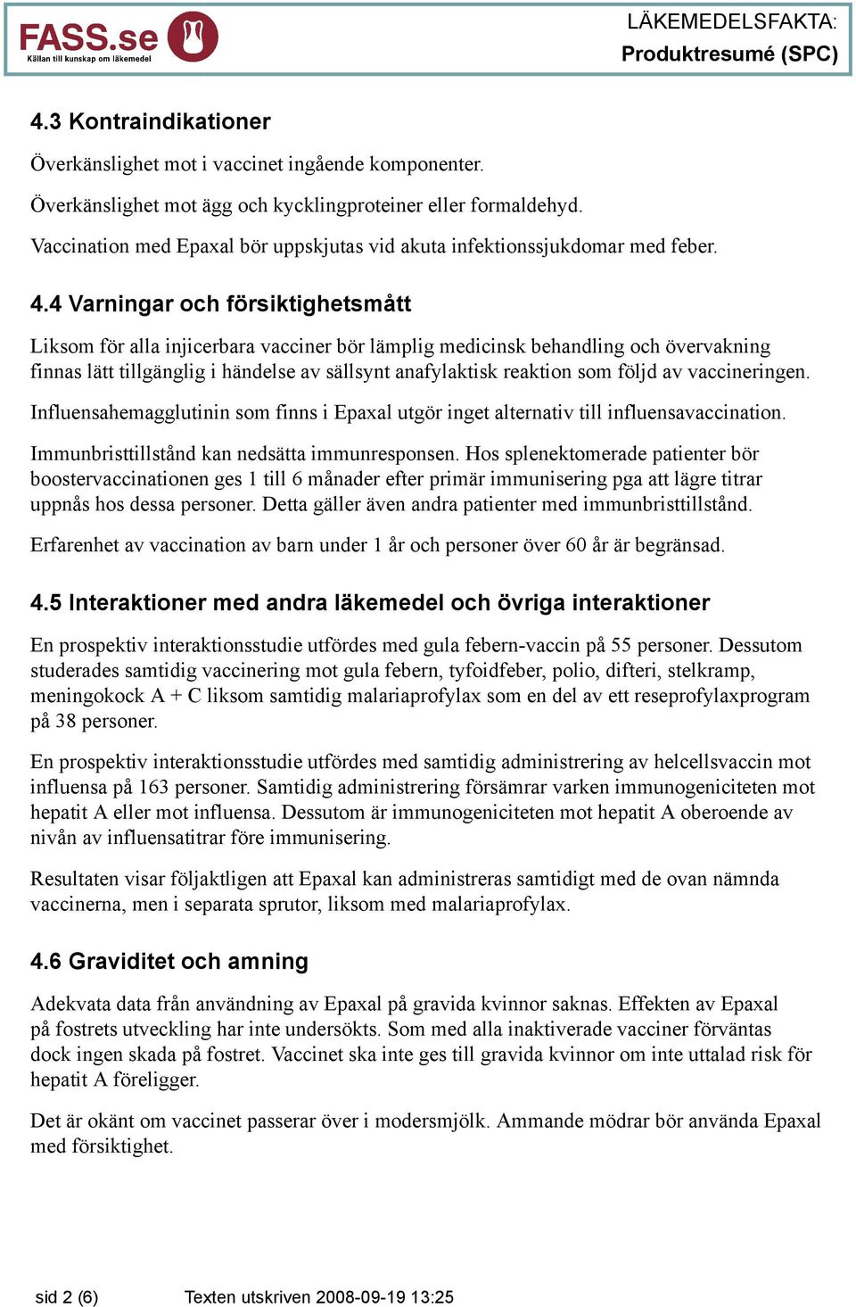 4 Varningar och försiktighetsmått Liksom för alla injicerbara vacciner bör lämplig medicinsk behandling och övervakning finnas lätt tillgänglig i händelse av sällsynt anafylaktisk reaktion som följd