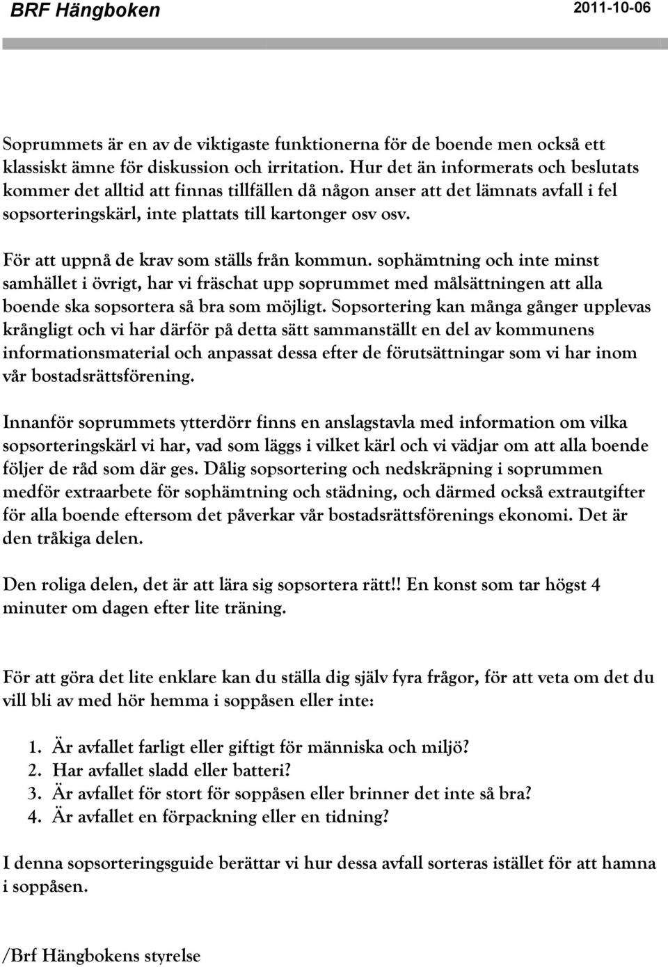 För att uppnå de krav som ställs från kommun. sophämtning och inte minst samhället i övrigt, har vi fräschat upp soprummet med målsättningen att alla boende ska sopsortera så bra som möjligt.