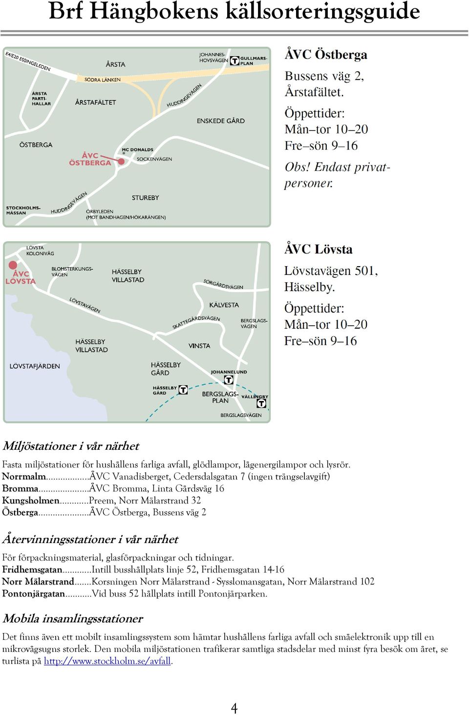 ..ÅVC Östberga, Bussens väg 2 Återvinningsstationer i vår närhet För förpackningsmaterial, glasförpackningar och tidningar. Fridhemsgatan.