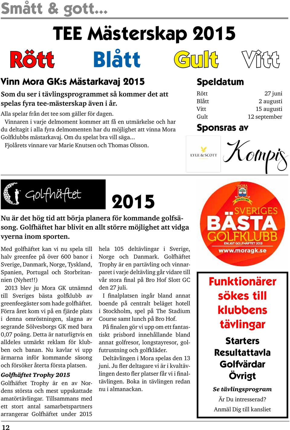 Vinnaren i varje delmoment kommer att få en utmärkelse och har du deltagit i alla fyra delmomenten har du möjlighet att vinna Mora Golfklubbs mästarkavaj. Om du spelat bra vill säga.