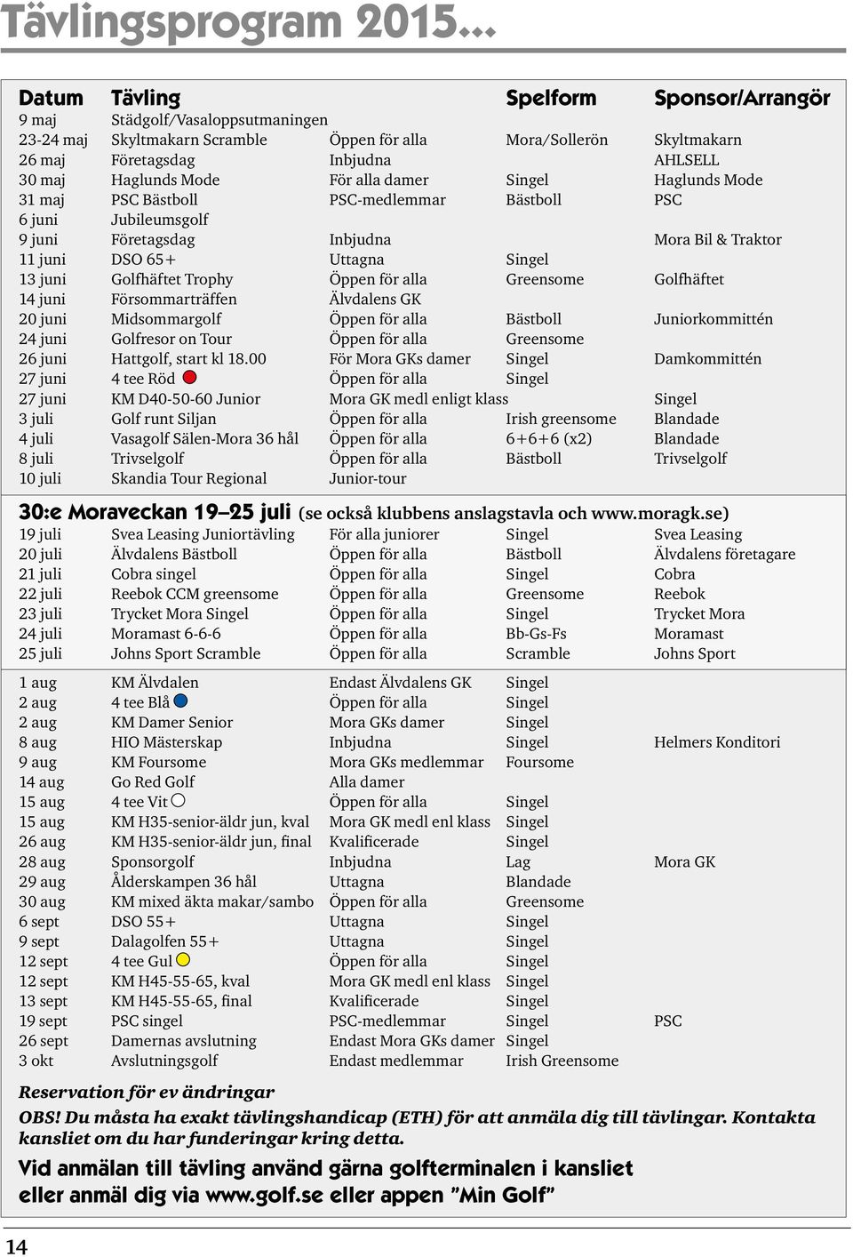 Haglunds Mode För alla damer Singel Haglunds Mode 31 maj PSC Bästboll PSC-medlemmar Bästboll PSC 6 juni Jubileumsgolf 9 juni Företagsdag Inbjudna Mora Bil & Traktor 11 juni DSO 65+ Uttagna Singel 13