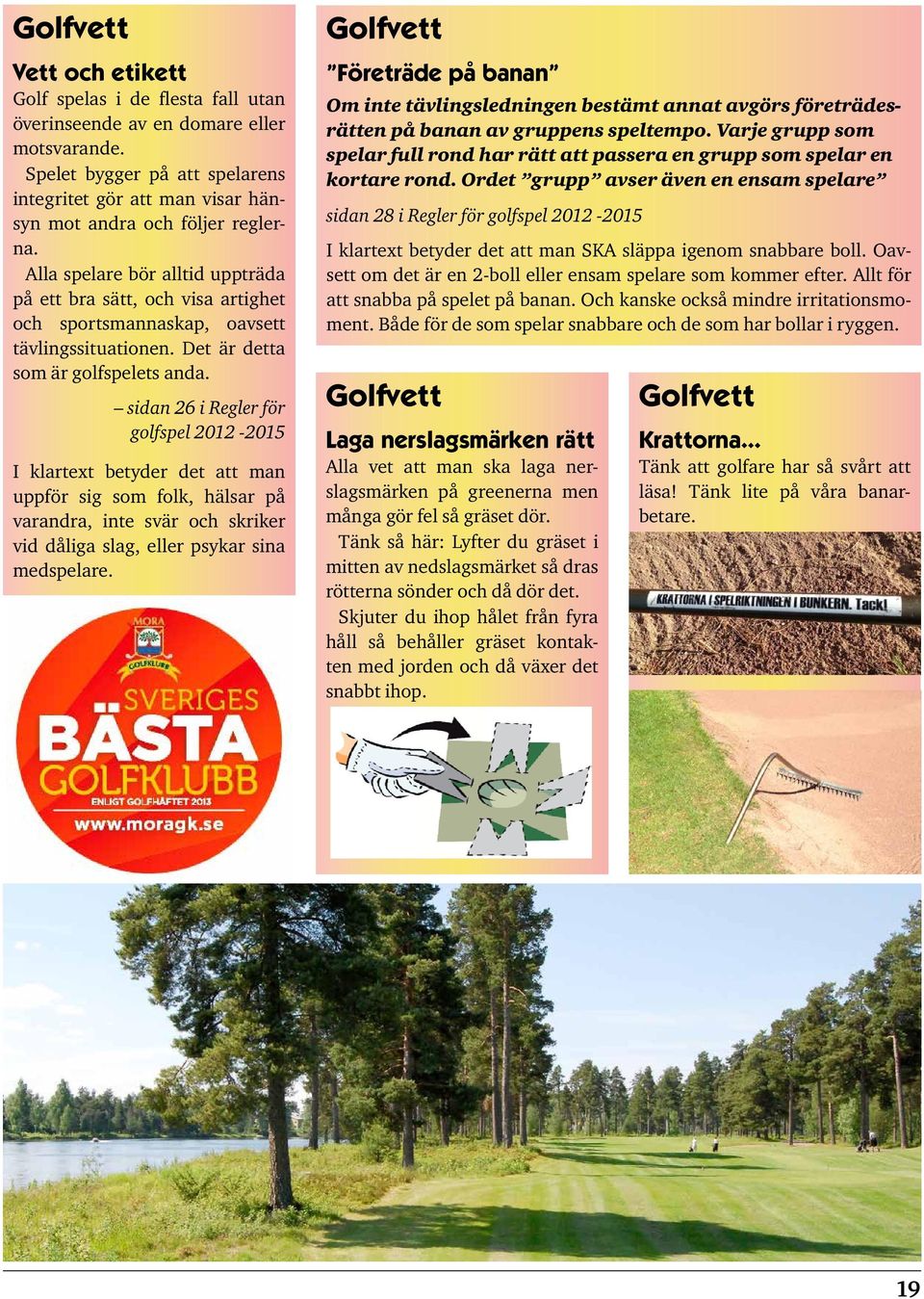 Alla spelare bör alltid uppträda på ett bra sätt, och visa artighet och sportsmannaskap, oavsett tävlingssituationen. Det är detta som är golfspelets anda.