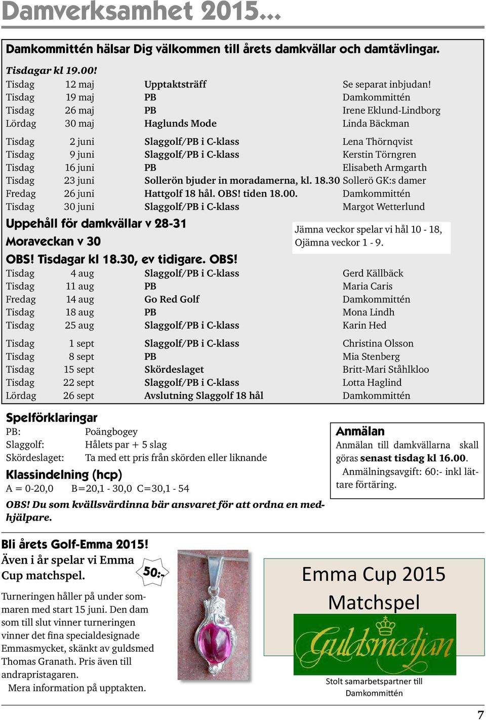 Kerstin Törngren Tisdag 16 juni PB Elisabeth Armgarth Tisdag 23 juni Sollerön bjuder in moradamerna, kl. 18.30 Sollerö GK:s damer Fredag 26 juni Hattgolf 18 hål. OBS! tiden 18.00.